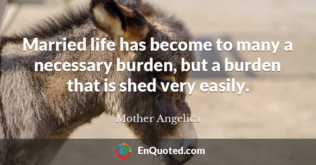Married life has become to many a necessary burden, but a burden that is shed very easily.