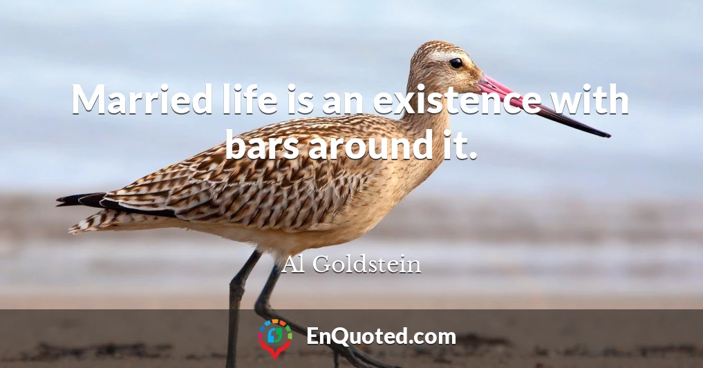 Married life is an existence with bars around it.