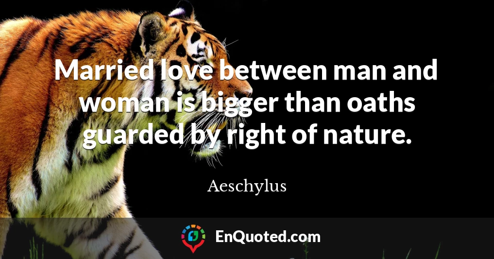 Married love between man and woman is bigger than oaths guarded by right of nature.