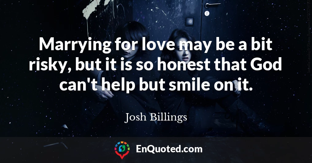 Marrying for love may be a bit risky, but it is so honest that God can't help but smile on it.