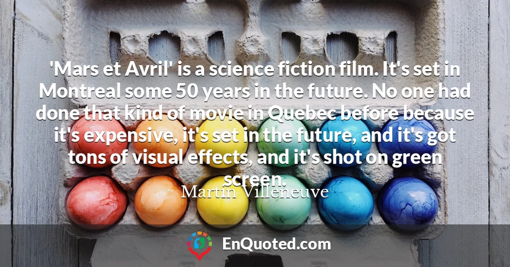 'Mars et Avril' is a science fiction film. It's set in Montreal some 50 years in the future. No one had done that kind of movie in Quebec before because it's expensive, it's set in the future, and it's got tons of visual effects, and it's shot on green screen.