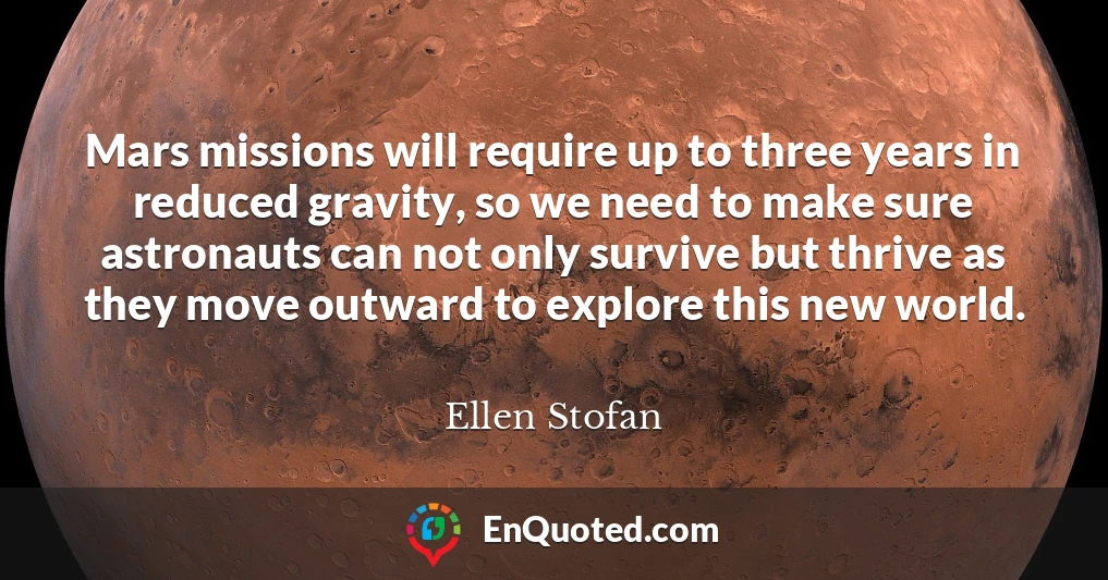 Mars missions will require up to three years in reduced gravity, so we need to make sure astronauts can not only survive but thrive as they move outward to explore this new world.