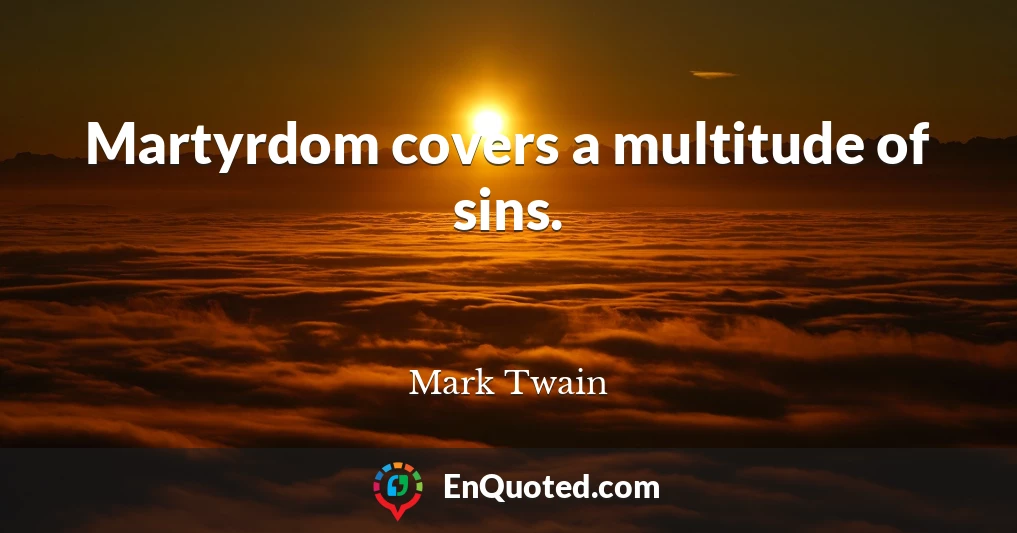 Martyrdom covers a multitude of sins.