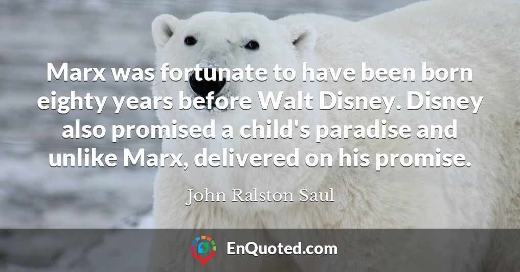 Marx was fortunate to have been born eighty years before Walt Disney. Disney also promised a child's paradise and unlike Marx, delivered on his promise.