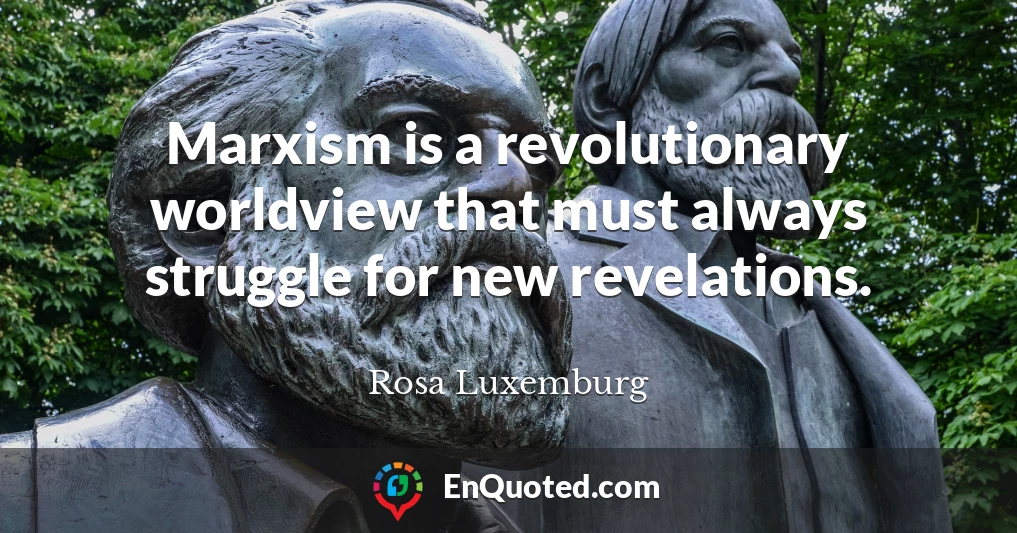 Marxism is a revolutionary worldview that must always struggle for new revelations.