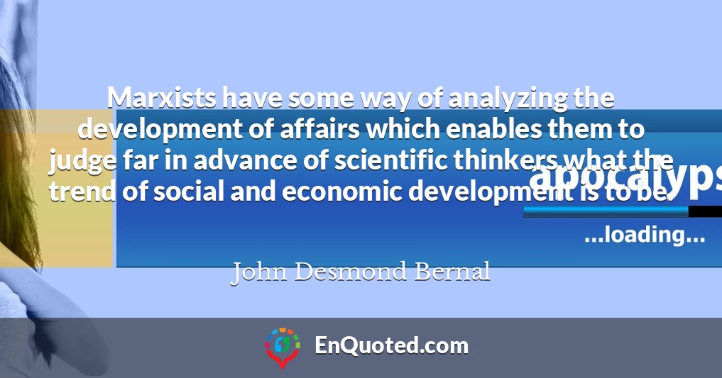 Marxists have some way of analyzing the development of affairs which enables them to judge far in advance of scientific thinkers what the trend of social and economic development is to be.