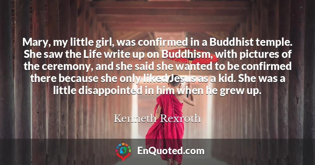 Mary, my little girl, was confirmed in a Buddhist temple. She saw the Life write up on Buddhism, with pictures of the ceremony, and she said she wanted to be confirmed there because she only liked Jesus as a kid. She was a little disappointed in him when he grew up.