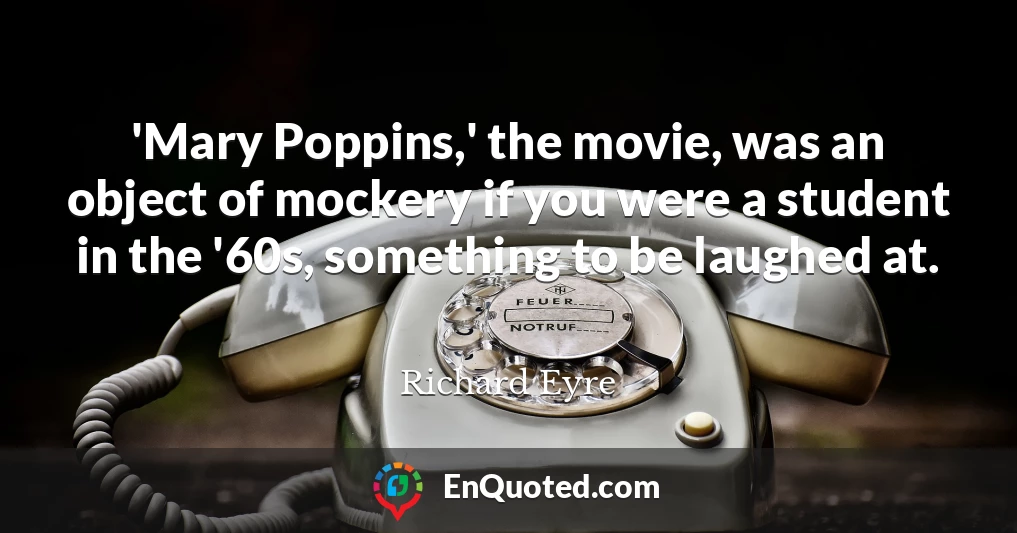 'Mary Poppins,' the movie, was an object of mockery if you were a student in the '60s, something to be laughed at.