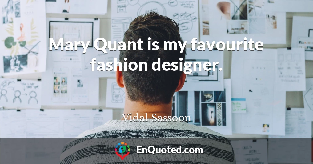 Mary Quant is my favourite fashion designer.