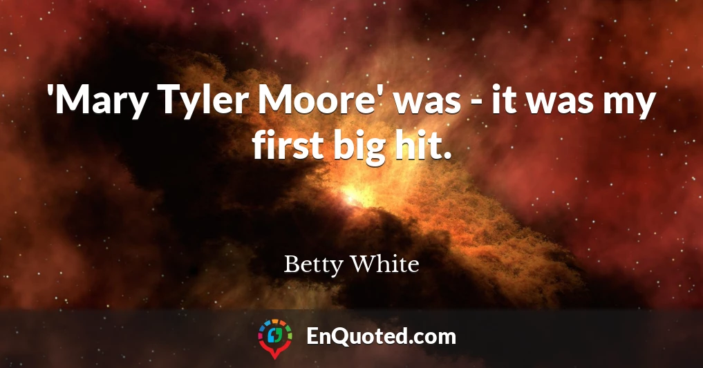 'Mary Tyler Moore' was - it was my first big hit.