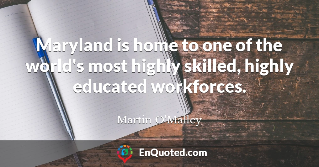 Maryland is home to one of the world's most highly skilled, highly educated workforces.