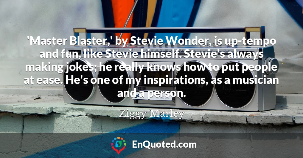 'Master Blaster,' by Stevie Wonder, is up-tempo and fun, like Stevie himself. Stevie's always making jokes; he really knows how to put people at ease. He's one of my inspirations, as a musician and a person.