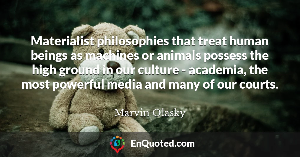 Materialist philosophies that treat human beings as machines or animals possess the high ground in our culture - academia, the most powerful media and many of our courts.