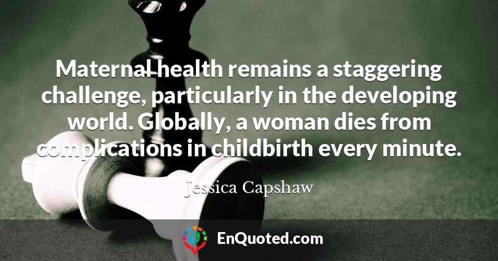 Maternal health remains a staggering challenge, particularly in the developing world. Globally, a woman dies from complications in childbirth every minute.