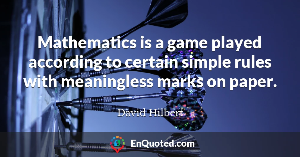 Mathematics is a game played according to certain simple rules with meaningless marks on paper.