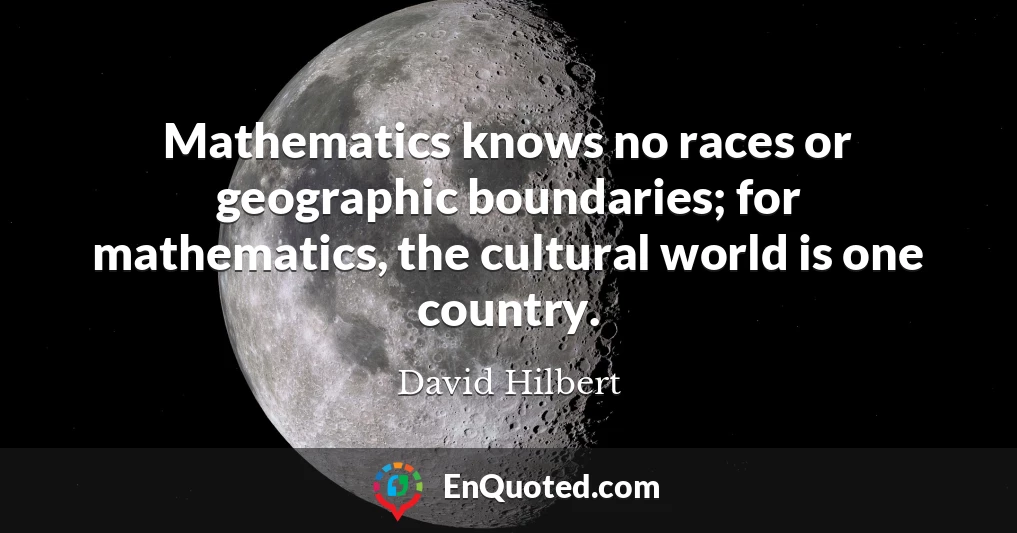 Mathematics knows no races or geographic boundaries; for mathematics, the cultural world is one country.