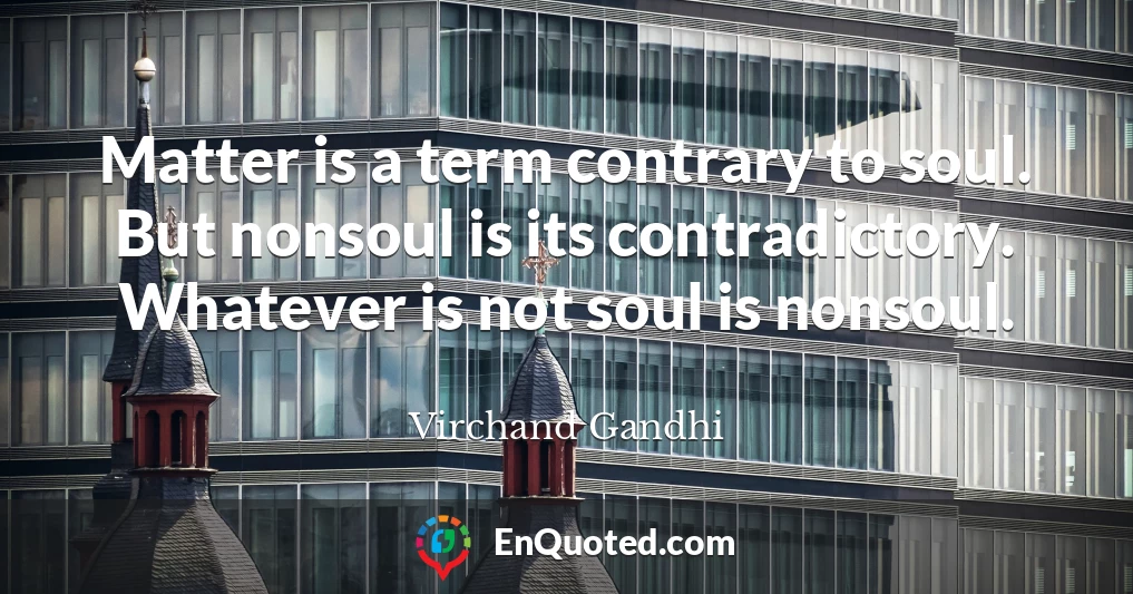 Matter is a term contrary to soul. But nonsoul is its contradictory. Whatever is not soul is nonsoul.