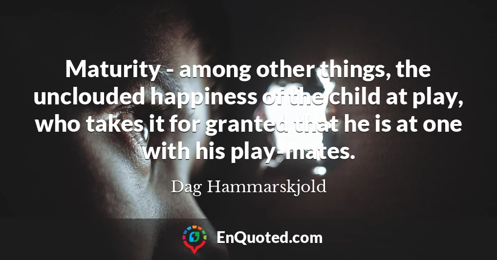 Maturity - among other things, the unclouded happiness of the child at play, who takes it for granted that he is at one with his play-mates.