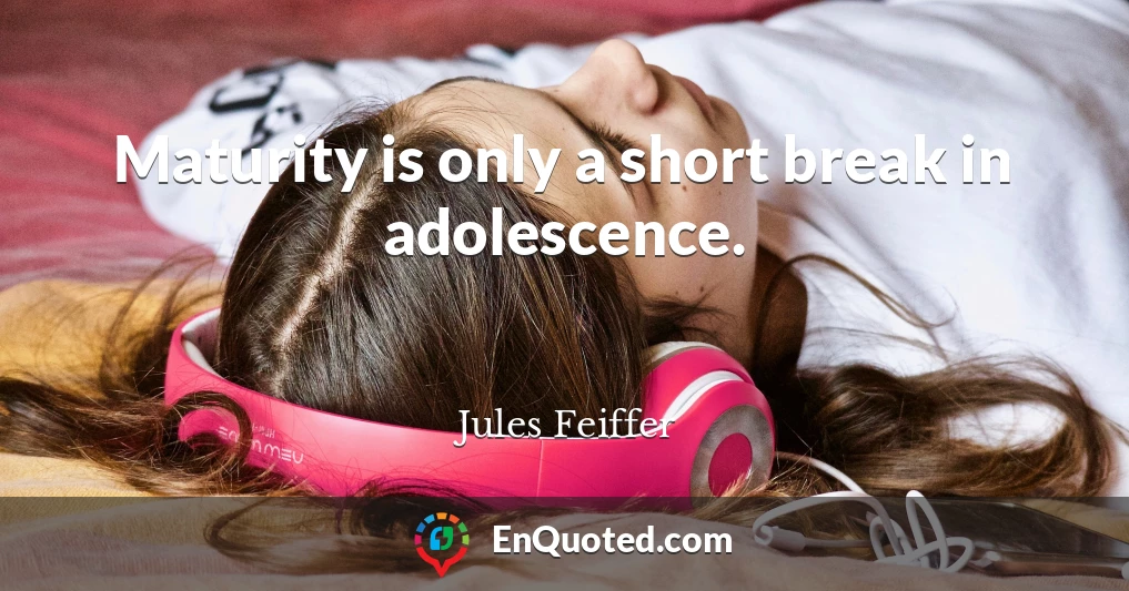 Maturity is only a short break in adolescence.