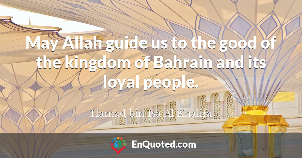 May Allah guide us to the good of the kingdom of Bahrain and its loyal people.