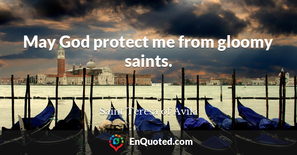 May God protect me from gloomy saints.