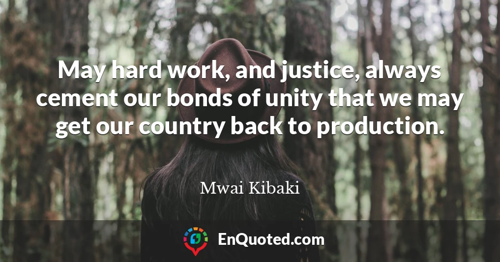 May hard work, and justice, always cement our bonds of unity that we may get our country back to production.