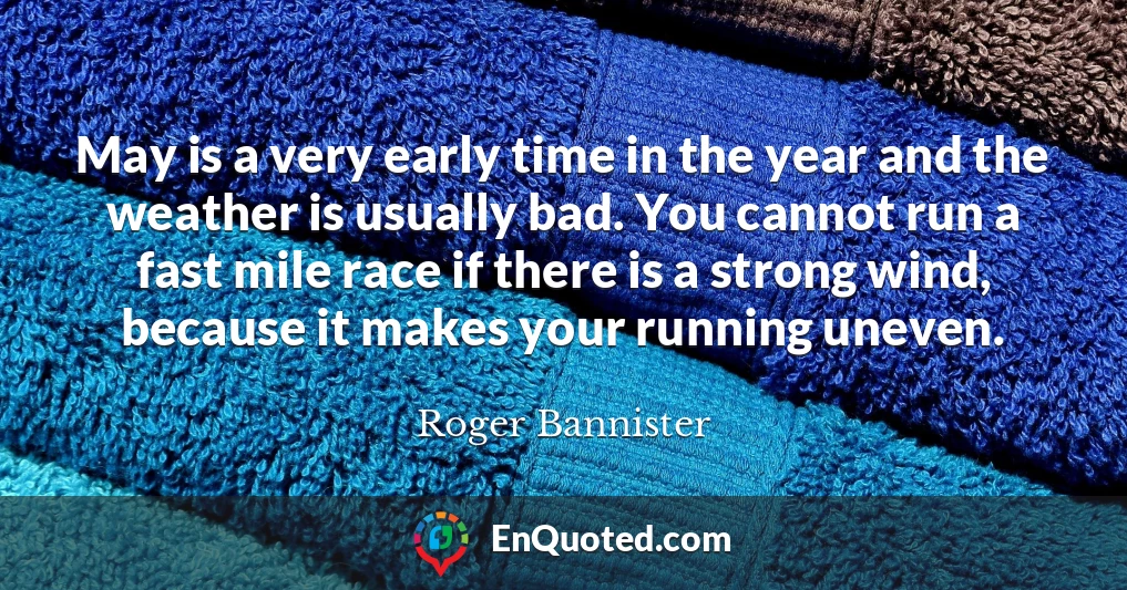 May is a very early time in the year and the weather is usually bad. You cannot run a fast mile race if there is a strong wind, because it makes your running uneven.