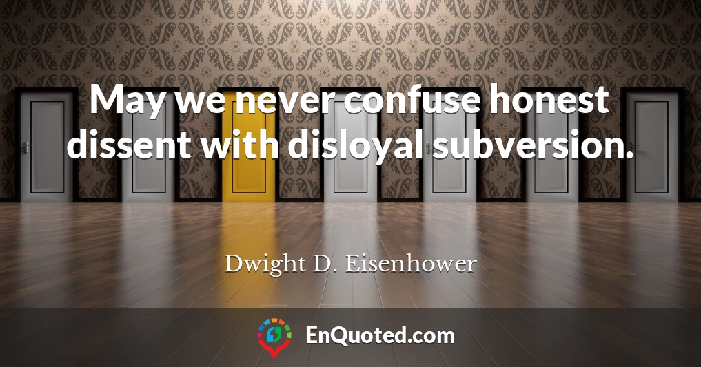 May we never confuse honest dissent with disloyal subversion.