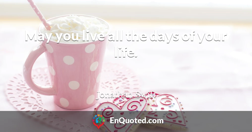 May you live all the days of your life.