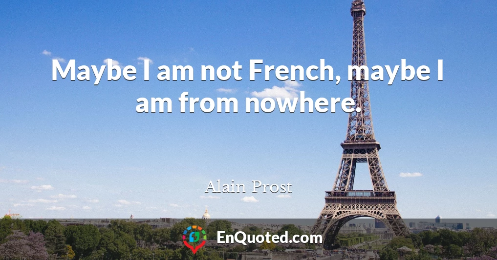 Maybe I am not French, maybe I am from nowhere.