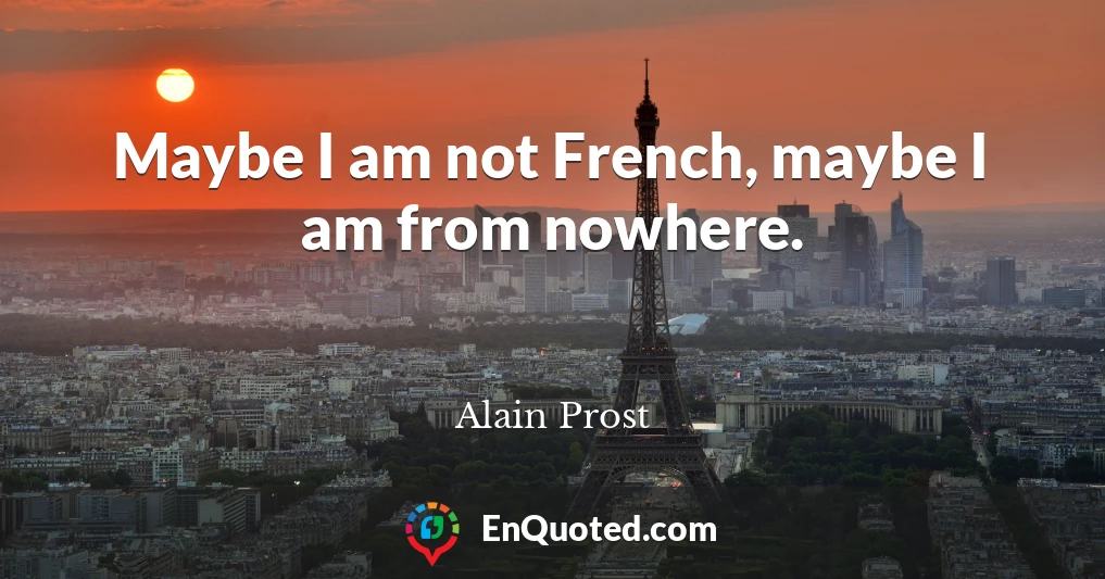 Maybe I am not French, maybe I am from nowhere.