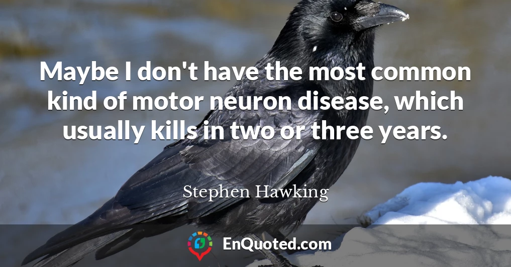 Maybe I don't have the most common kind of motor neuron disease, which usually kills in two or three years.