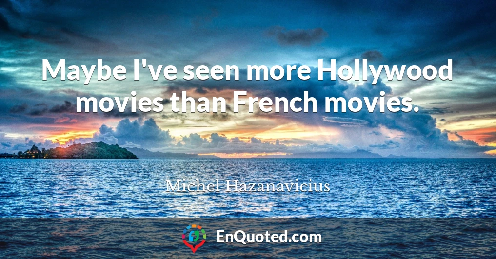 Maybe I've seen more Hollywood movies than French movies.