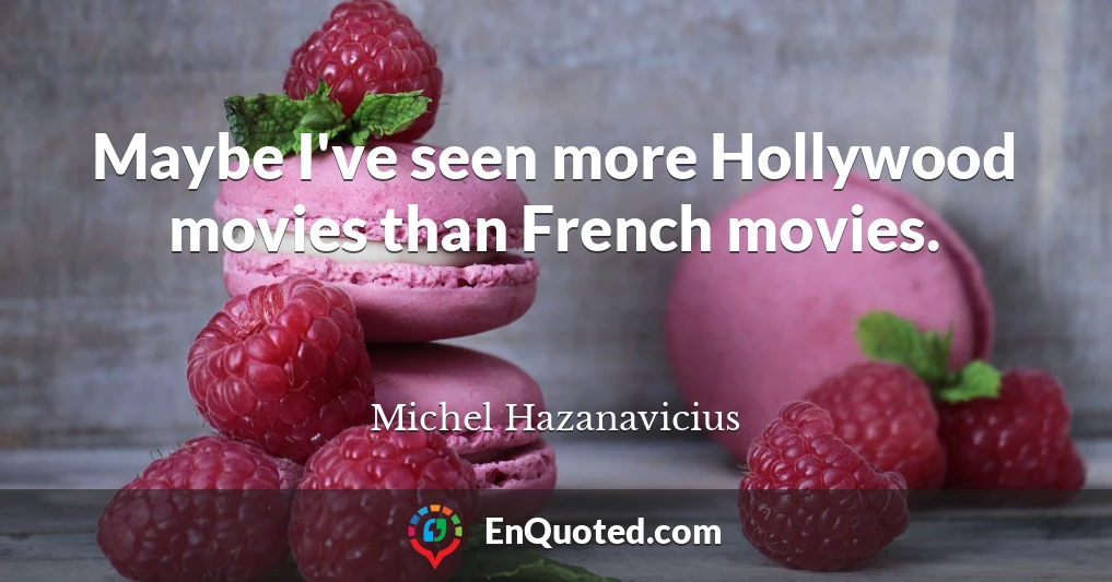 Maybe I've seen more Hollywood movies than French movies.