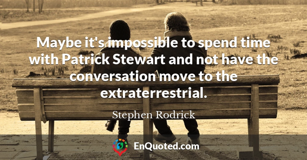 Maybe it's impossible to spend time with Patrick Stewart and not have the conversation move to the extraterrestrial.