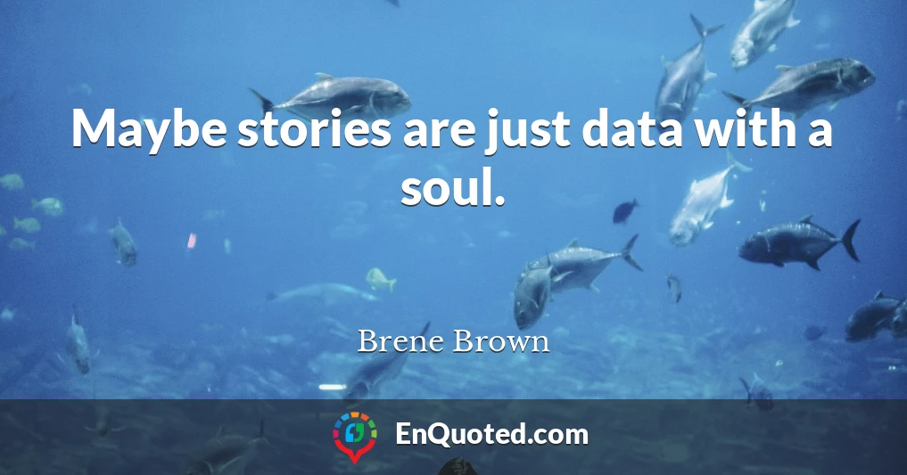 Maybe stories are just data with a soul.