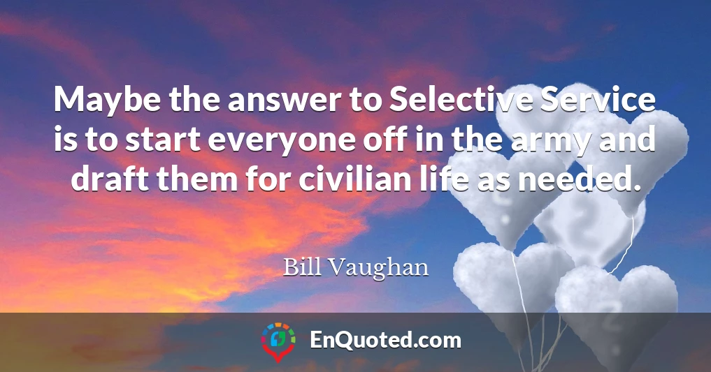 Maybe the answer to Selective Service is to start everyone off in the army and draft them for civilian life as needed.