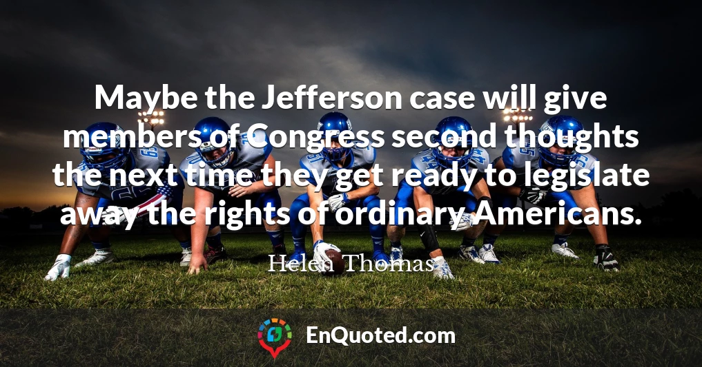 Maybe the Jefferson case will give members of Congress second thoughts the next time they get ready to legislate away the rights of ordinary Americans.