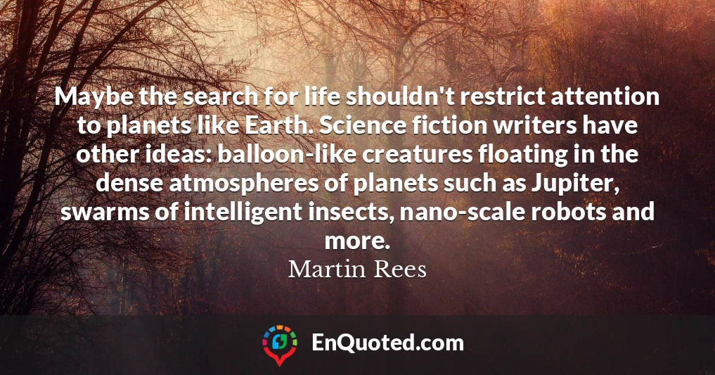 Maybe the search for life shouldn't restrict attention to planets like Earth. Science fiction writers have other ideas: balloon-like creatures floating in the dense atmospheres of planets such as Jupiter, swarms of intelligent insects, nano-scale robots and more.
