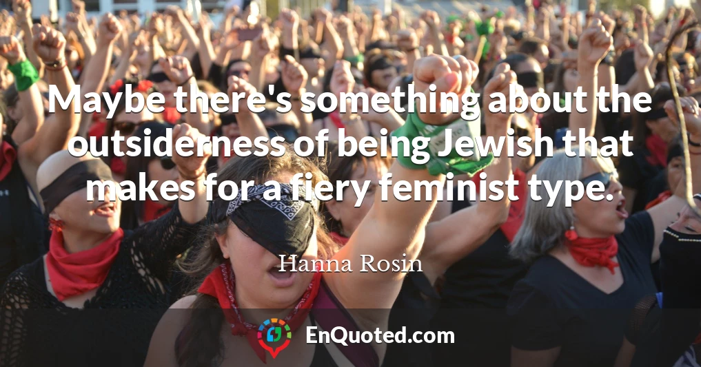 Maybe there's something about the outsiderness of being Jewish that makes for a fiery feminist type.