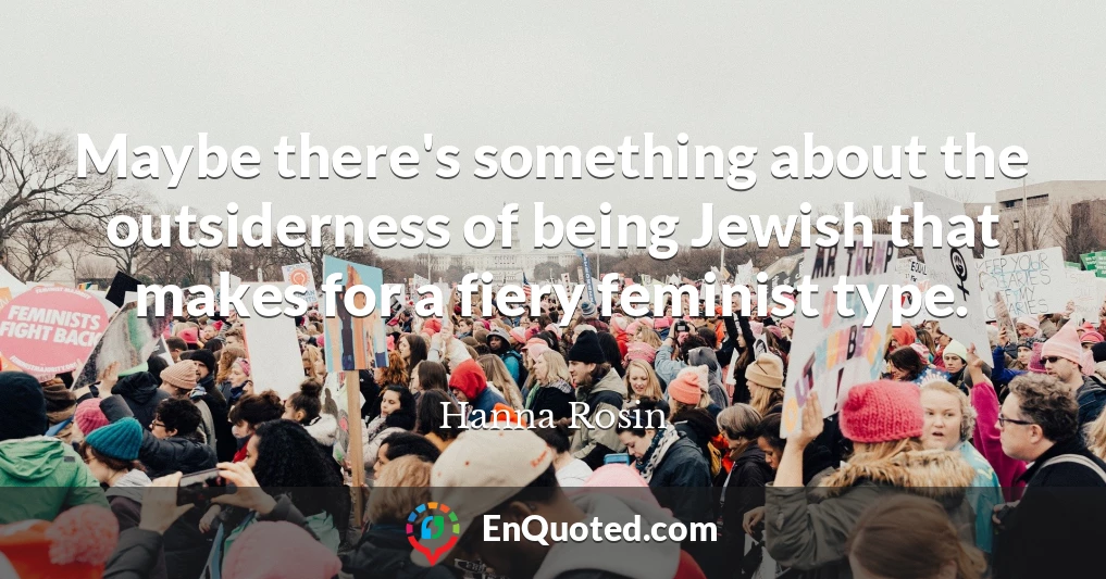 Maybe there's something about the outsiderness of being Jewish that makes for a fiery feminist type.