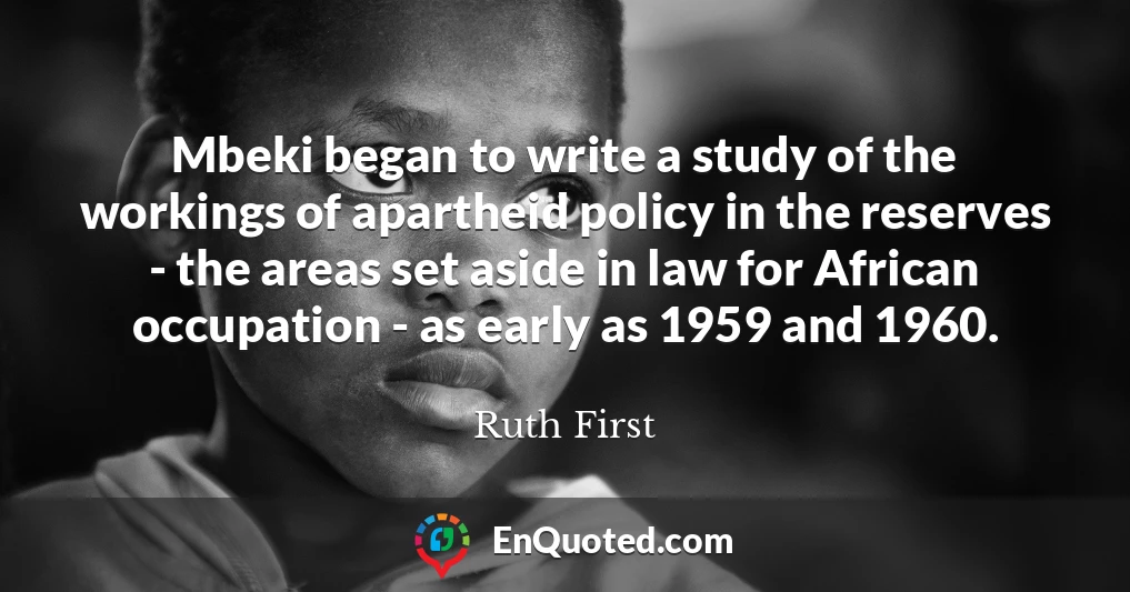 Mbeki began to write a study of the workings of apartheid policy in the reserves - the areas set aside in law for African occupation - as early as 1959 and 1960.