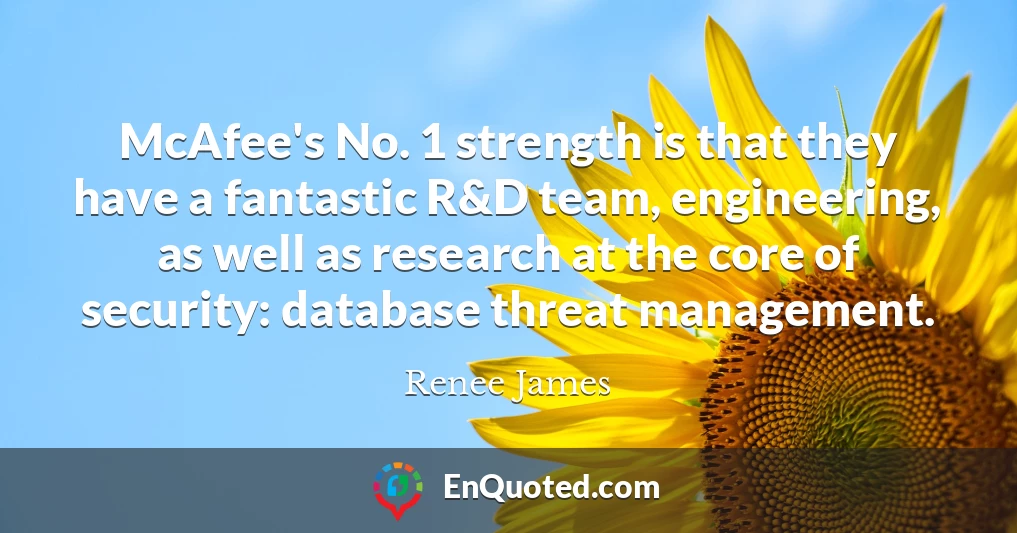 McAfee's No. 1 strength is that they have a fantastic R&D team, engineering, as well as research at the core of security: database threat management.