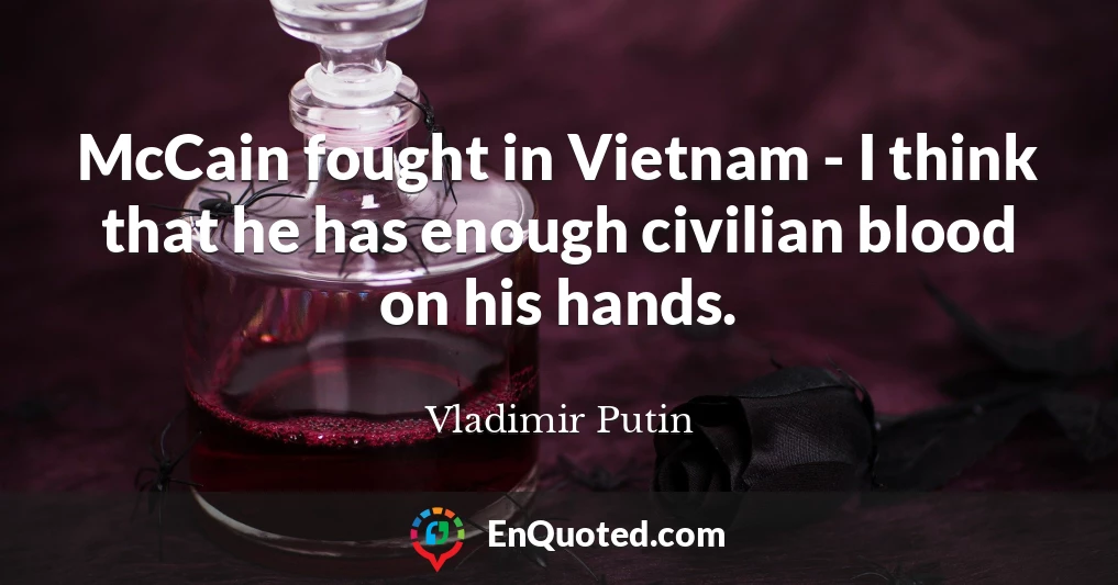 McCain fought in Vietnam - I think that he has enough civilian blood on his hands.