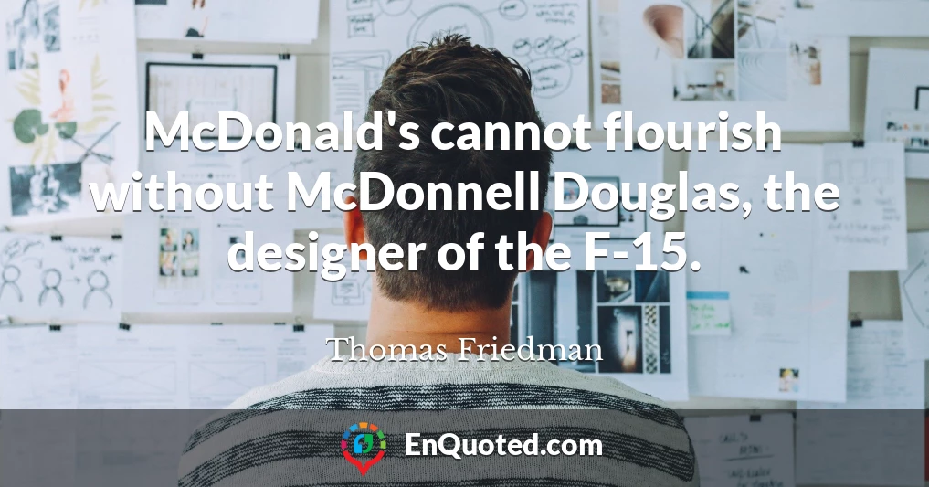 McDonald's cannot flourish without McDonnell Douglas, the designer of the F-15.