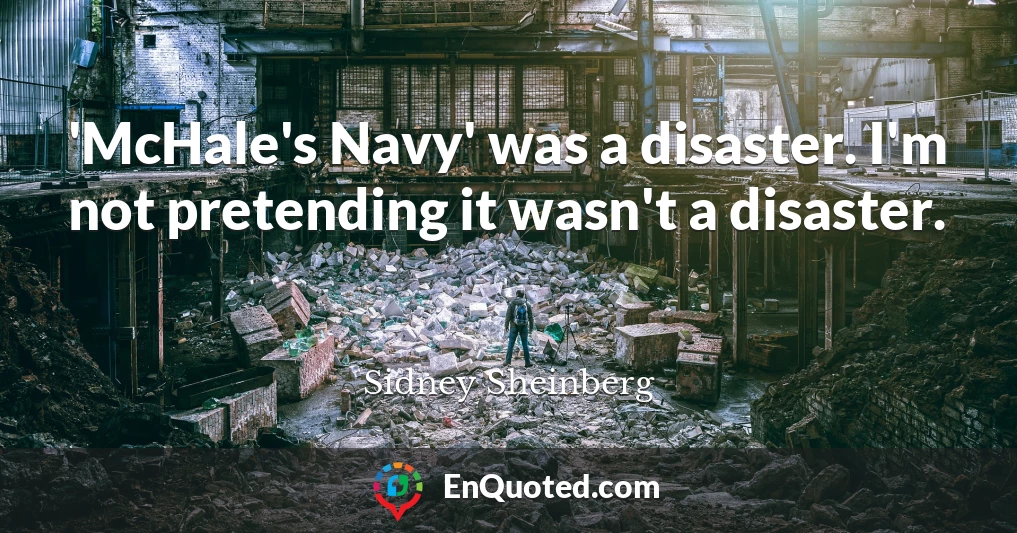 'McHale's Navy' was a disaster. I'm not pretending it wasn't a disaster.