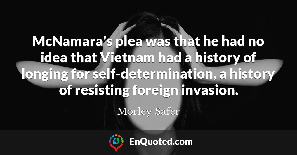 McNamara's plea was that he had no idea that Vietnam had a history of longing for self-determination, a history of resisting foreign invasion.