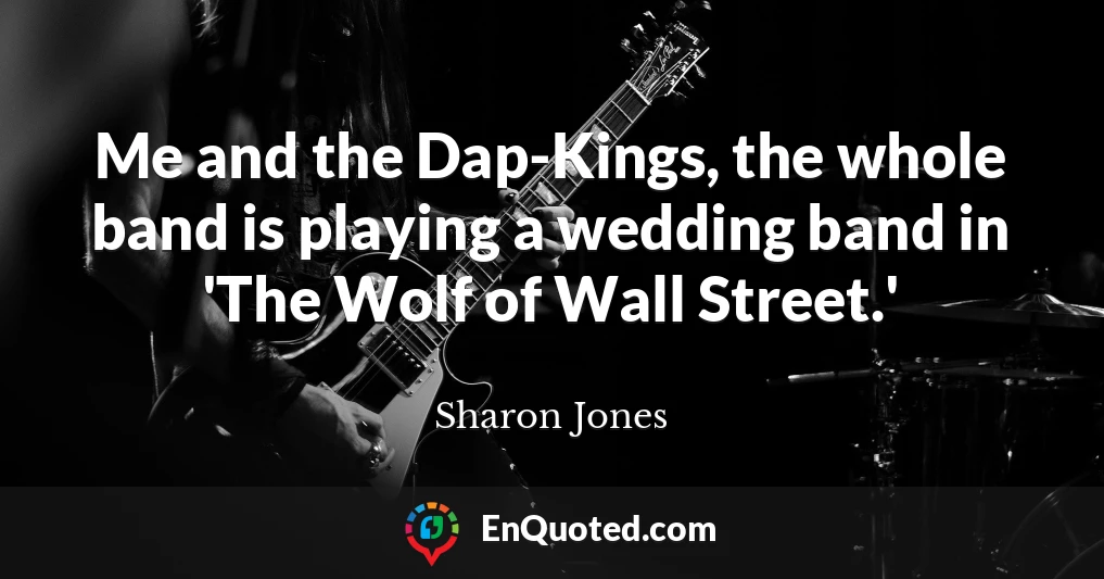 Me and the Dap-Kings, the whole band is playing a wedding band in 'The Wolf of Wall Street.'