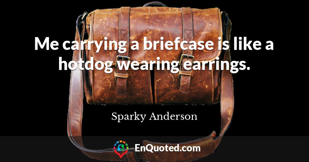 Me carrying a briefcase is like a hotdog wearing earrings.