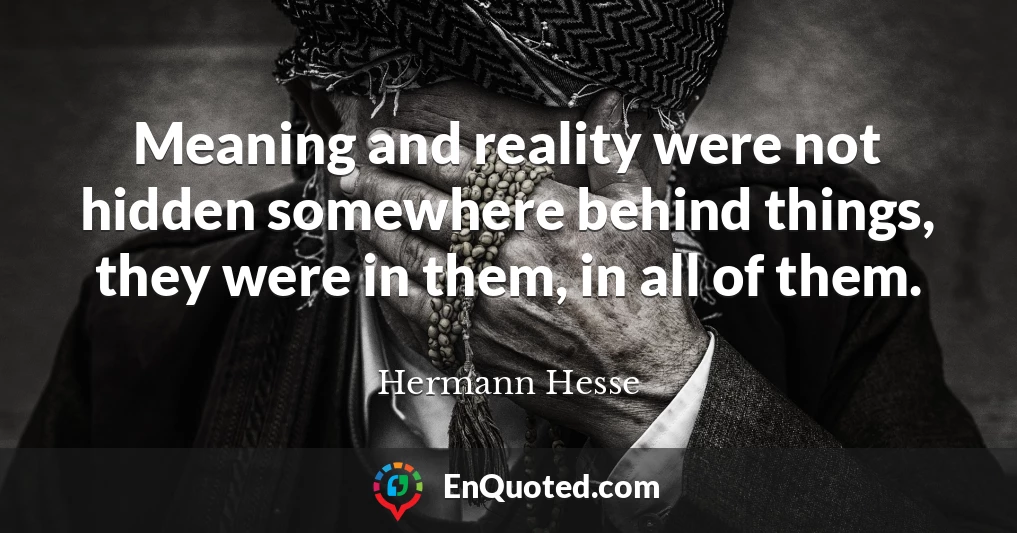 Meaning and reality were not hidden somewhere behind things, they were in them, in all of them.
